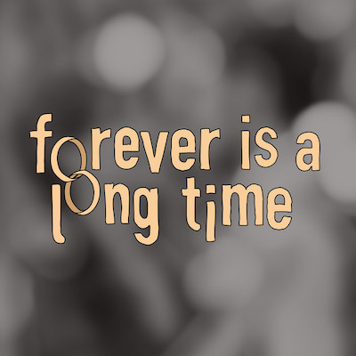 Forever is a long time